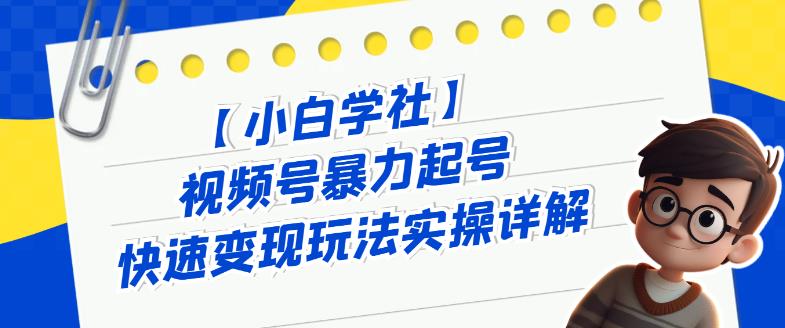 视频号暴力起号快速变现玩法实操详解-云创宝盒