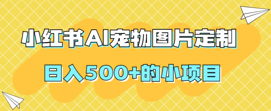 小红书AI宠物图片定制，日入500+的小项目-云创宝盒