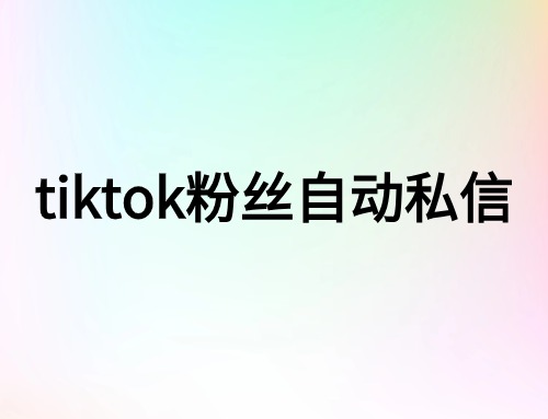 tiktok粉丝列表自动私信-云创宝盒