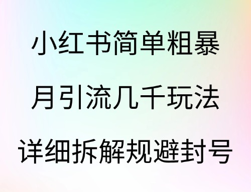 小红书简单粗暴月引流几千玩法 详细拆解规避封号-云创宝盒