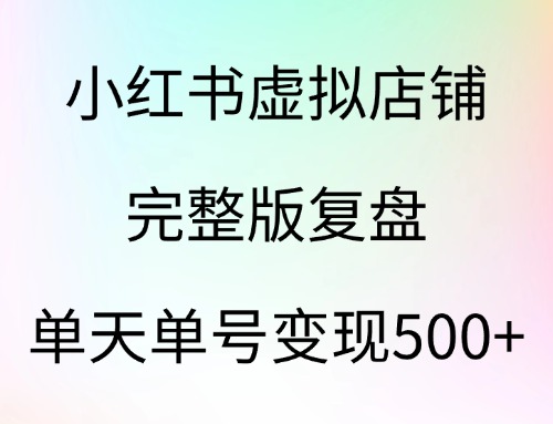 小红书虚拟店铺完整版复盘：单天单号变现500+-云创宝盒