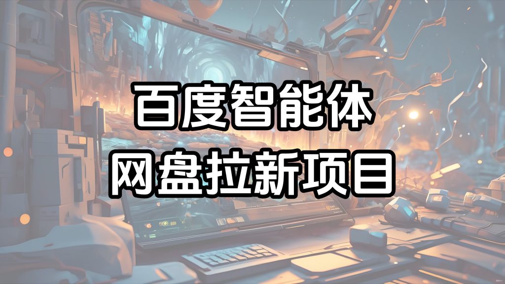 百度智能体网盘拉新项目_新手全流程教程-云创宝盒