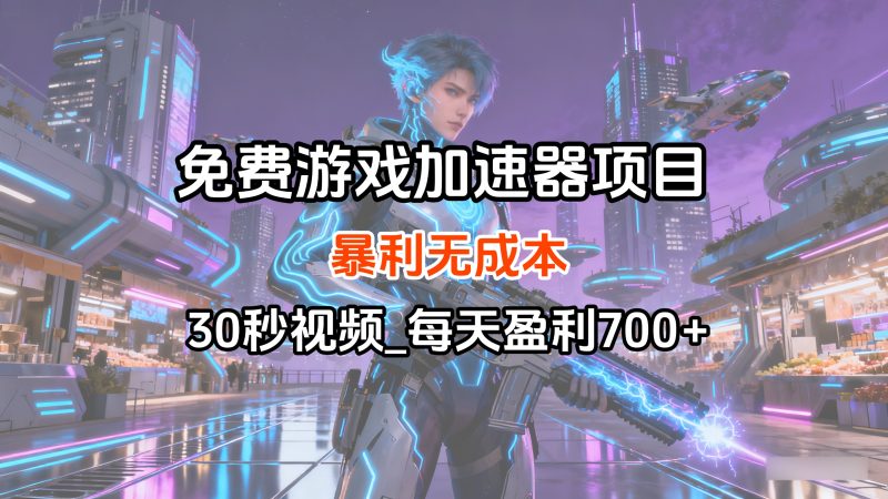 免费游戏加速器项目_暴利无成本，30秒视频_每天盈利700+-云创宝盒